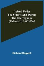 Ireland under the Stuarts and during the Interregnum, (Volume II) 1642-1660