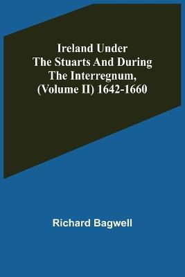 Ireland under the Stuarts and during the Interregnum, (Volume II) 1642-1660 - Richard Bagwell - cover