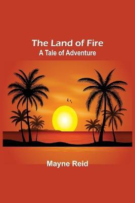 The Land of Fire: A Tale of Adventure - Mayne Reid - cover