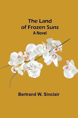 The Land of Frozen Suns - Bertrand W Sinclair - cover