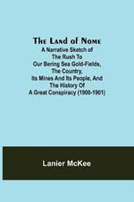 The Land of Nome: A narrative sketch of the rush to our Bering Sea gold-fields, the country, its mines and its people, and the history of a great conspiracy (1900-1901)