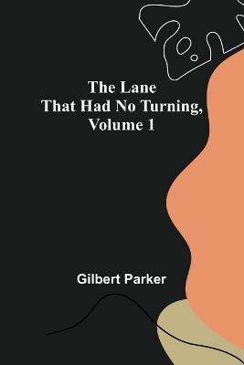 The Lane That Had No Turning, Volume 1 - Gilbert Parker - cover