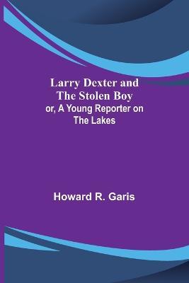 Larry Dexter and the Stolen Boy; or, A Young Reporter on the Lakes - Howard R Garis - cover