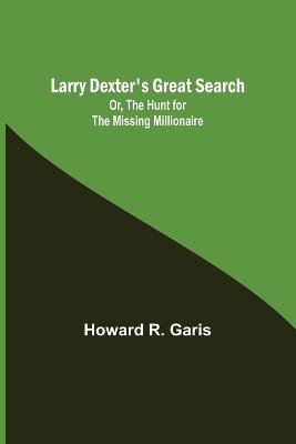 Larry Dexter's Great Search; Or, The Hunt for the Missing Millionaire - Howard R Garis - cover