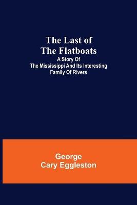 The Last of the Flatboats;A Story of The Mississippi and its Interesting Family of Rivers - George Cary Eggleston - cover