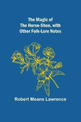 The Magic of the Horse-shoe, with other folk-lore notes - Robert Means Lawrence - cover