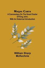 Magna Carta: A Commentary on the Great Charter of King John; With an Historical Introduction