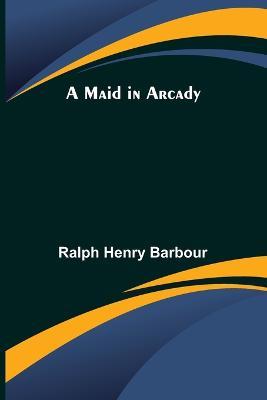 A Maid in Arcady - Ralph Henry Barbour - cover