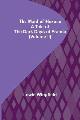 The Maid of Honour: A Tale of the Dark Days of France (Volume II) - Lewis Wingfield - cover