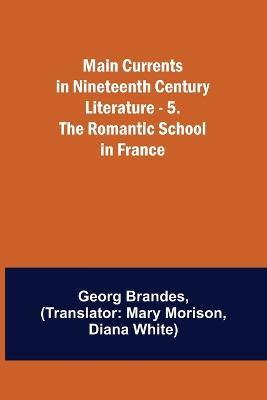 Main Currents in Nineteenth Century Literature - 5. The Romantic School in France - Georg Brandes - cover