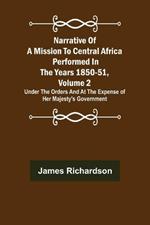 Narrative of a Mission to Central Africa Performed in the Years 1850-51, Volume 2; Under the Orders and at the Expense of Her Majesty's Government