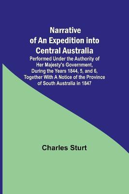 Narrative of an Expedition into Central Australia; Performed Under the Authority of Her Majesty's Government, During the Years 1844, 5, and 6, Together With A Notice of the Province of South Australia in 1847 - Charles Sturt - cover