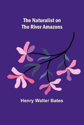 The Naturalist on the River Amazons - Henry Walter Bates - cover