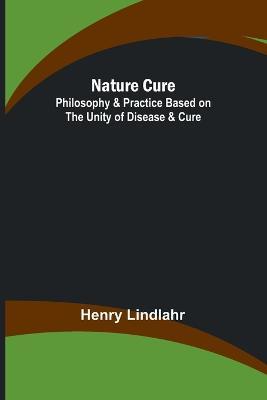 Nature Cure: Philosophy & Practice Based on the Unity of Disease & Cure - Henry Lindlahr - cover