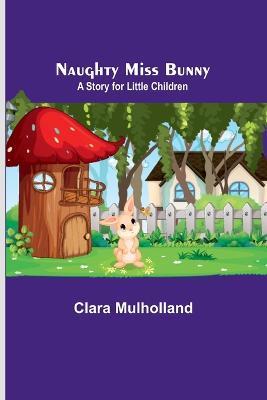 Naughty Miss Bunny; A Story for Little Children - Clara Mulholland - cover