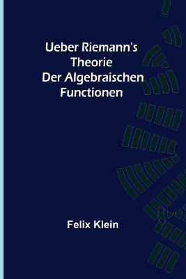 Ueber Riemann's Theorie der Algebraischen Functionen - Felix Klein - cover