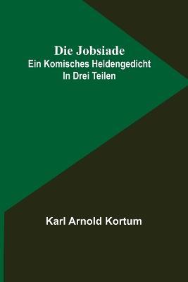 Die Jobsiade: Ein komisches Heldengedicht in drei Teilen - Karl Arnold Kortum - cover
