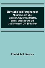 Slavische Volkforschungen; Abhandlungen uber Glauben, Gewohnheitrechte, Sitten, Brauche und die Guslarenlieder der Sudslaven
