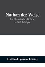 Nathan der Weise: Ein Dramatisches Gedicht, in funf Aufzugen