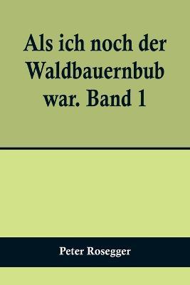 Als ich noch der Waldbauernbub war. Band 1; Fur die Jugend ausgewahlt aus den Schriften Roseggers vom Hamburger Jugendschriftenausschuss. - Peter Rosegger - cover