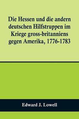 Die Hessen und die andern deutschen Hilfstruppen im Kriege gross-britanniens gegen Amerika, 1776-1783 - Edward J Lowell - cover