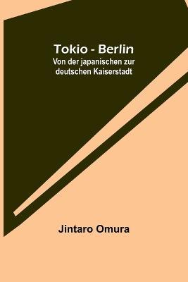 Tokio - Berlin: Von der japanischen zur deutschen Kaiserstadt - Jintaro Omura - cover