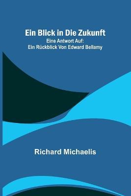 Ein Blick in die Zukunft; Eine Antwort auf: Ein Rückblick von Edward Bellamy - Richard Michaelis - cover