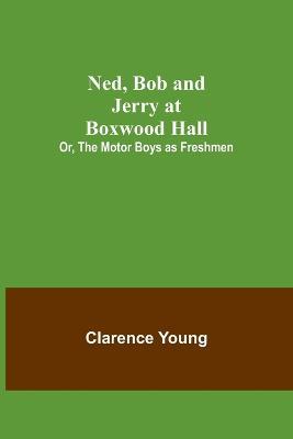 Ned, Bob and Jerry at Boxwood Hall; Or, The Motor Boys as Freshmen - Clarence Young - cover