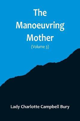 The Manoeuvring Mother (Volume 3) - Lady Charlotte Campbell Bury - cover