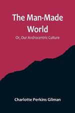 The Man-Made World; Or, Our Androcentric Culture