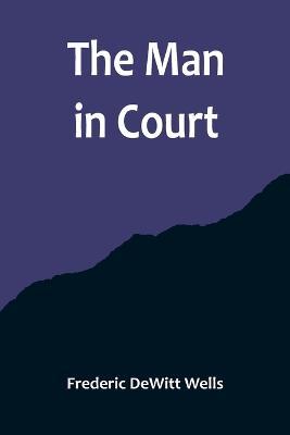 The Man in Court - Frederic DeWitt Wells - cover