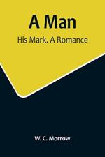 A Man: His Mark. A Romance