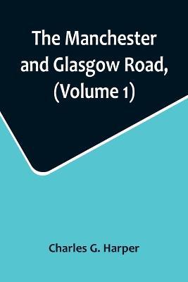 The Manchester and Glasgow Road, (Volume 1); This Way to Gretna Green - Charles G Harper - cover