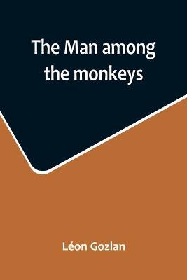The man among the monkeys; or, Ninety days in apeland; To which are added: The philosopher and his monkeys, The professor and the crocodile, and other strange stories of men and animals - Léon Gozlan - cover