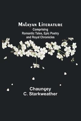 Malayan Literature: Comprising Romantic Tales, Epic Poetry and Royal Chronicles - Chauncey C Starkweather - cover