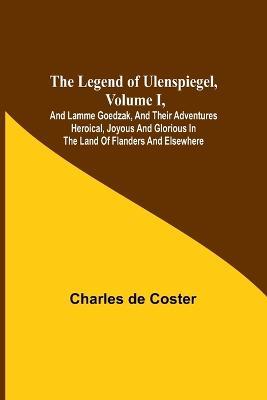The Legend of Ulenspiegel, Volume I, And Lamme Goedzak, and their Adventures Heroical, Joyous and Glorious in the Land of Flanders and Elsewhere - Charles de Coster - cover