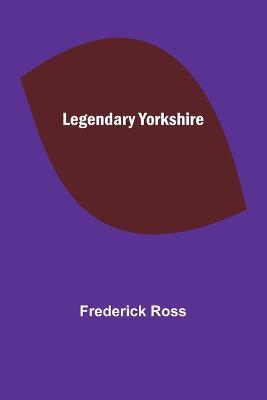 Legendary Yorkshire - Frederick Ross - cover