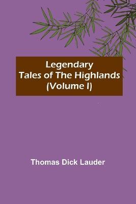 Legendary Tales of the Highlands (Volume I) - Thomas Dick Lauder - cover