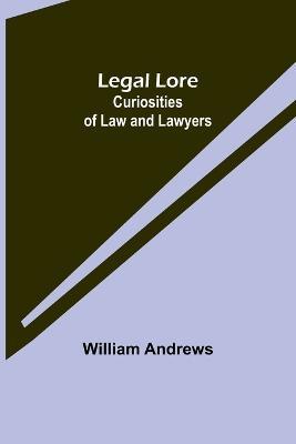 Legal Lore: Curiosities of Law and Lawyers - William Andrews - cover