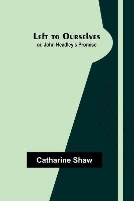 Left to Ourselves; or, John Headley's Promise - Catharine Shaw - cover