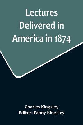 Lectures Delivered in America in 1874 - Charles Kingsley - cover