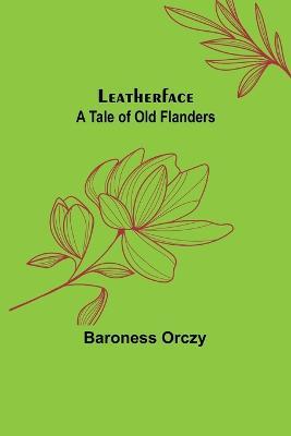 Leatherface: A Tale of Old Flanders - Baroness Orczy - cover