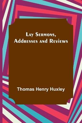 Lay Sermons, Addresses and Reviews - Thomas Henry Huxley - cover