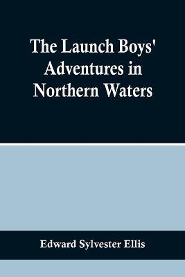 The Launch Boys' Adventures in Northern Waters - Edward Sylvester Ellis - cover