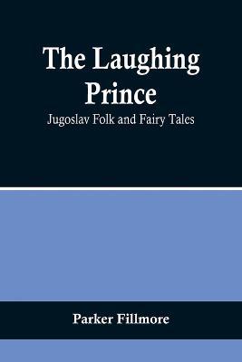The Laughing Prince: Jugoslav Folk and Fairy Tales - Parker Fillmore - cover