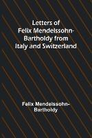 Letters of Felix Mendelssohn Bartholdy from Italy and Switzerland - Felix Mendelssohn-Bartholdy - cover