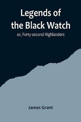 Legends of the Black Watch; or, Forty-second Highlanders - James Grant - cover