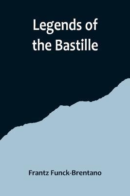 Legends of the Bastille - Frantz Funck-Brentano - cover