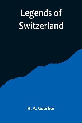 Legends of Switzerland - H A Guerber - cover