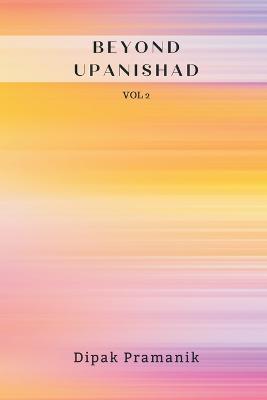 Beyond Upanishad Vol 2 - Dipak Pramanik - cover